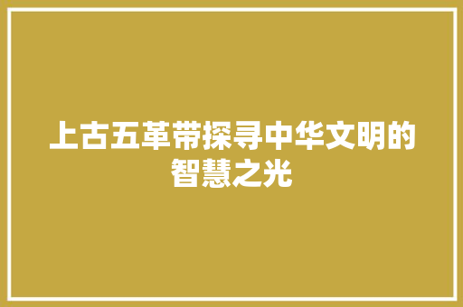 上古五革带探寻中华文明的智慧之光