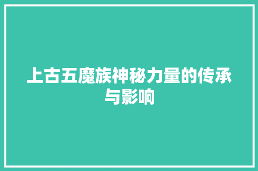 上古五魔族神秘力量的传承与影响