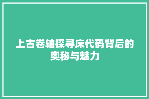 上古卷轴探寻床代码背后的奥秘与魅力