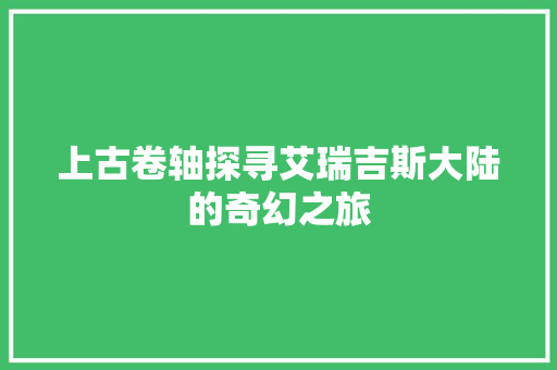 上古卷轴探寻艾瑞吉斯大陆的奇幻之旅