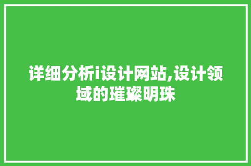详细分析i设计网站,设计领域的璀璨明珠 详细分析i设计网站,设计领域的璀璨明珠 友链在线