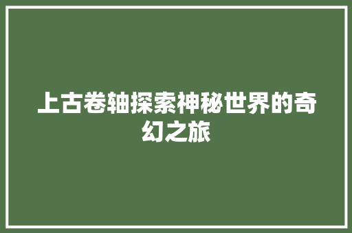 上古卷轴探索神秘世界的奇幻之旅