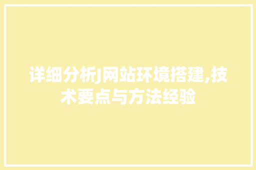 详细分析J网站环境搭建,技术要点与方法经验