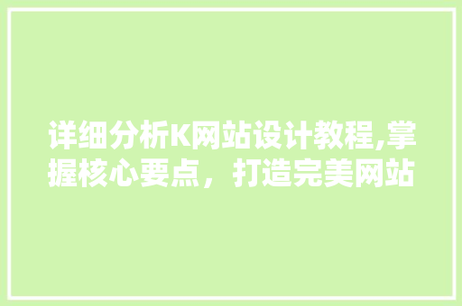 详细分析K网站设计教程,掌握核心要点，打造完美网站