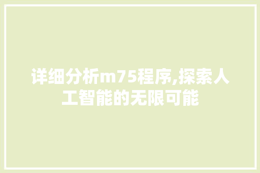 详细分析m75程序,探索人工智能的无限可能