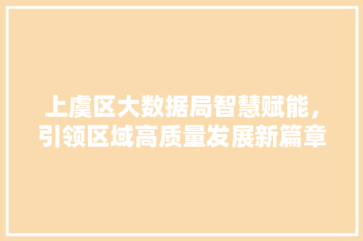 上虞区大数据局智慧赋能，引领区域高质量发展新篇章