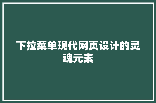 下拉菜单现代网页设计的灵魂元素