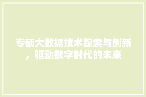专硕大数据技术探索与创新，驱动数字时代的未来