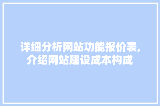 详细分析网站功能报价表,介绍网站建设成本构成