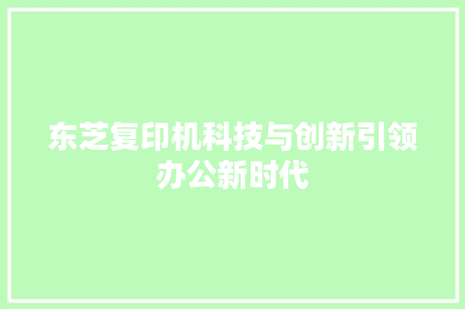 东芝复印机科技与创新引领办公新时代