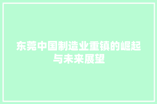 东莞中国制造业重镇的崛起与未来展望