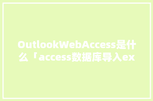 OutlookWebAccess是什么「access数据库导入excel表格」 OutlookWebAccess是什么「access数据库导入excel表格」 建站教程
