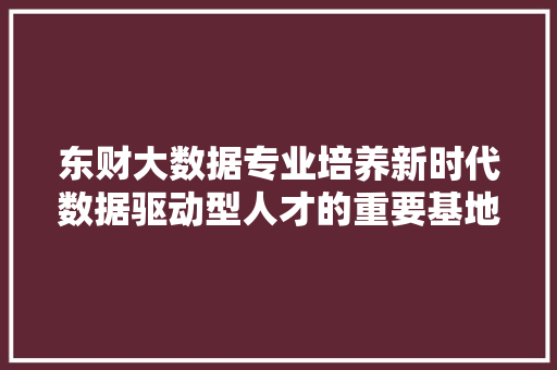 东财大数据专业培养新时代数据驱动型人才的重要基地