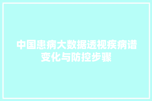 中国患病大数据透视疾病谱变化与防控步骤