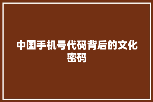 中国手机号代码背后的文化密码