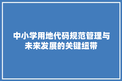 中小学用地代码规范管理与未来发展的关键纽带