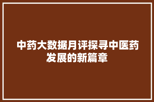 中药大数据月评探寻中医药发展的新篇章
