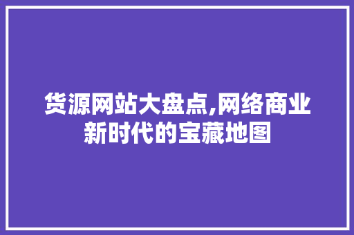 货源网站大盘点,网络商业新时代的宝藏地图 货源网站大盘点,网络商业新时代的宝藏地图 WordPress教程