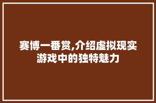 赛博一番赏,介绍虚拟现实游戏中的独特魅力
