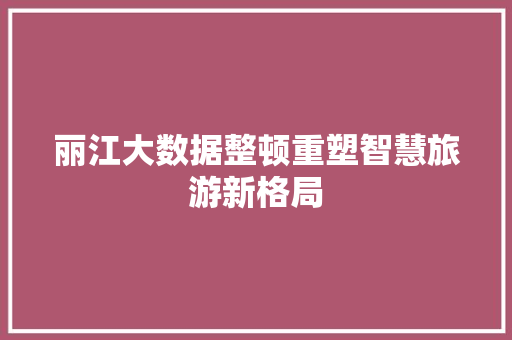 丽江大数据整顿重塑智慧旅游新格局