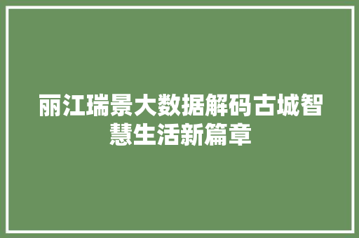 丽江瑞景大数据解码古城智慧生活新篇章 服务器/数据库