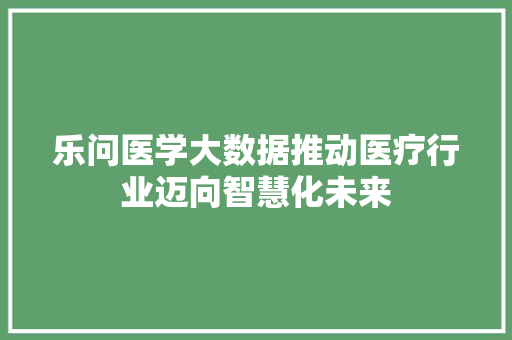 乐问医学大数据推动医疗行业迈向智慧化未来 SEO教程