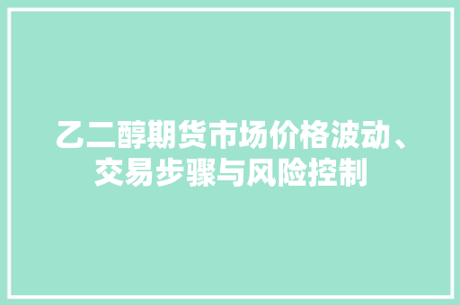 乙二醇期货市场价格波动、交易步骤与风险控制