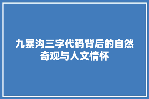 九寨沟三字代码背后的自然奇观与人文情怀