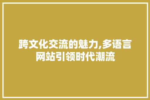 跨文化交流的魅力,多语言网站引领时代潮流 跨文化交流的魅力,多语言网站引领时代潮流 WordPress教程