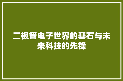 二极管电子世界的基石与未来科技的先锋