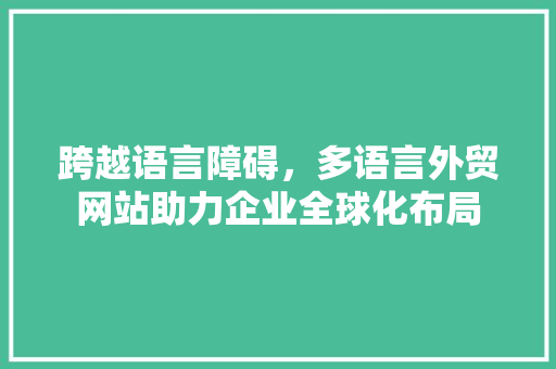 跨越语言障碍，多语言外贸网站助力企业全球化布局