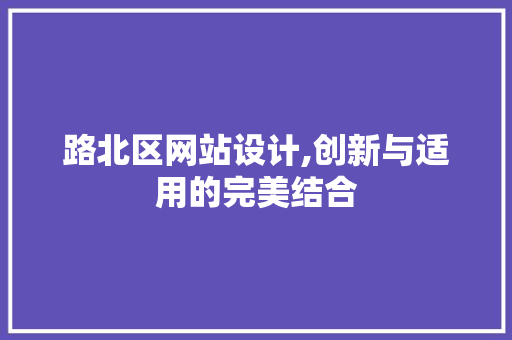 路北区网站设计,创新与适用的完美结合