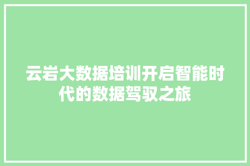 云岩大数据培训开启智能时代的数据驾驭之旅