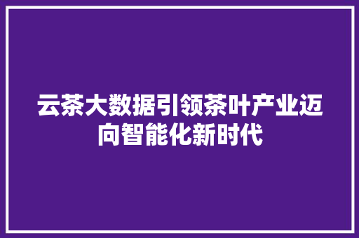 云茶大数据引领茶叶产业迈向智能化新时代