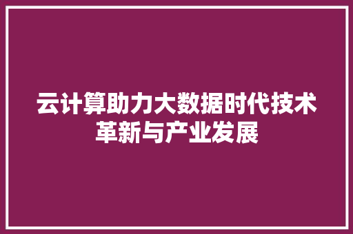 云计算助力大数据时代技术革新与产业发展 建站教程