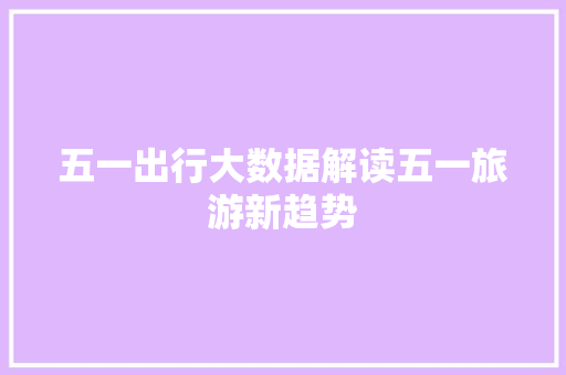 五一出行大数据解读五一旅游新趋势