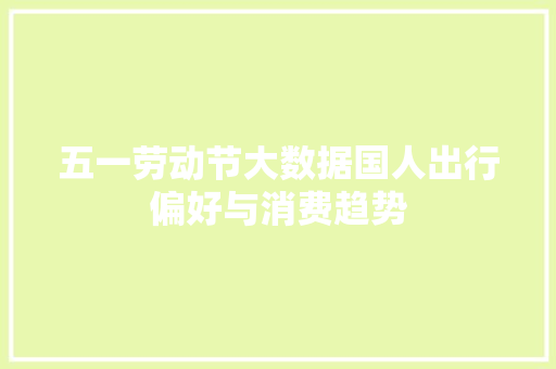 五一劳动节大数据国人出行偏好与消费趋势