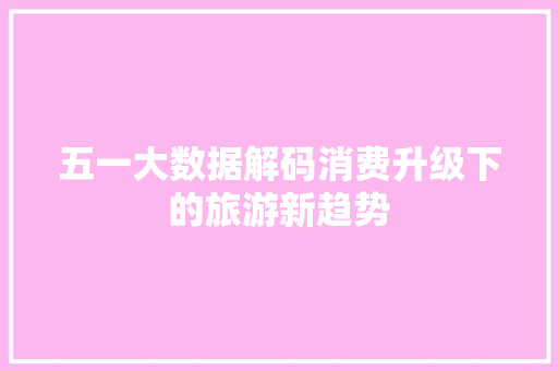 五一大数据解码消费升级下的旅游新趋势