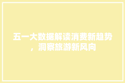 五一大数据解读消费新趋势，洞察旅游新风向 Web前端