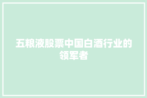 五粮液股票中国白酒行业的领军者