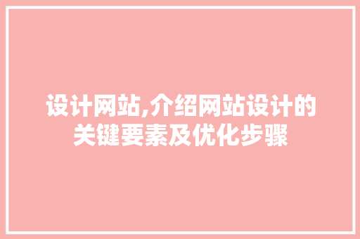 设计网站,介绍网站设计的关键要素及优化步骤