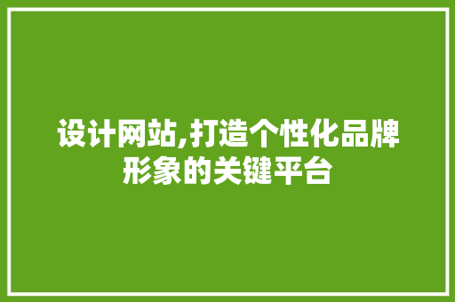 设计网站,打造个性化品牌形象的关键平台