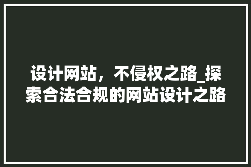 设计网站，不侵权之路_探索合法合规的网站设计之路