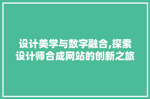 设计美学与数字融合,探索设计师合成网站的创新之旅