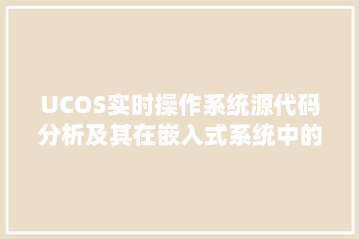 UCOS实时操作系统源代码分析及其在嵌入式系统中的应用