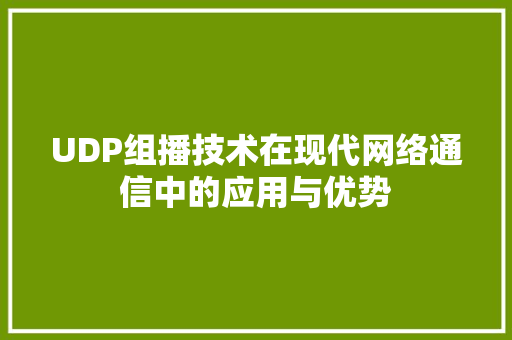 UDP组播技术在现代网络通信中的应用与优势 服务器/数据库