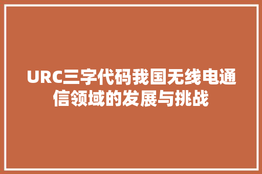 URC三字代码我国无线电通信领域的发展与挑战