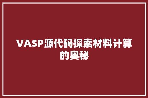 VASP源代码探索材料计算的奥秘