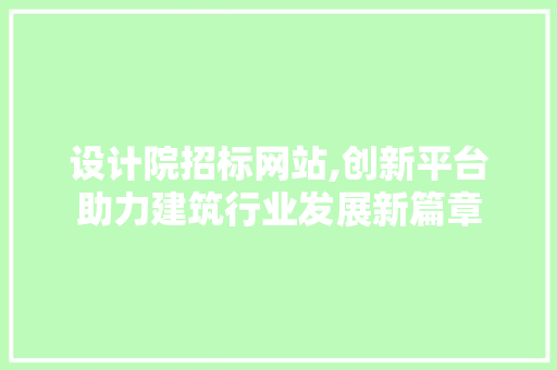 设计院招标网站,创新平台助力建筑行业发展新篇章