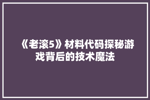 《老滚5》材料代码探秘游戏背后的技术魔法 SEO教程